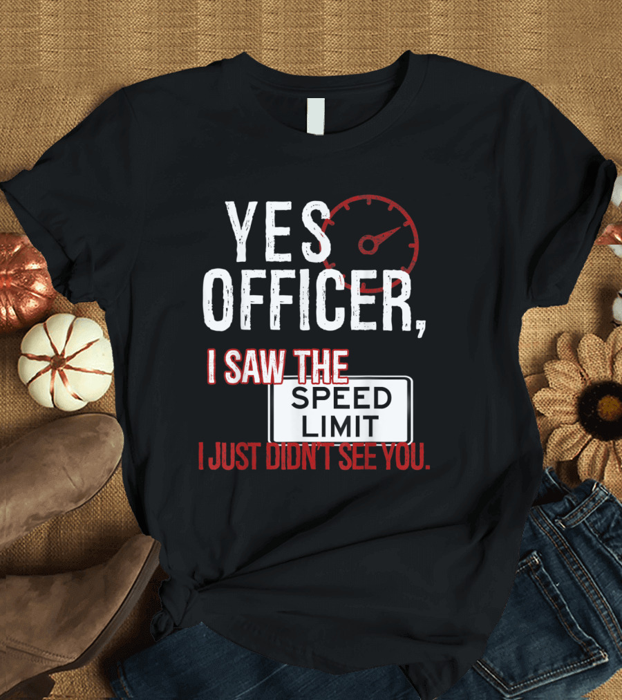 Yes Officer I Saw the Speed Limit I Just Didn't See You Humorous Driver Police Mechanic Speedometer T-Shirt