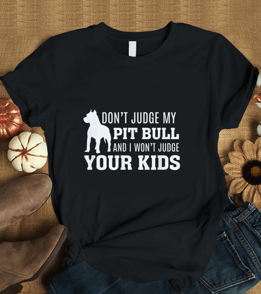 Don't Judge My Pit Bull and I Won't Judge Your Kids T-Shirt