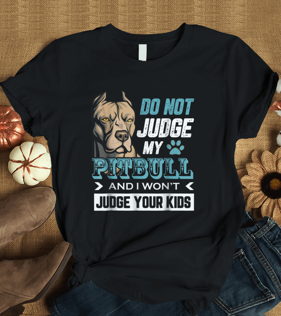 Do Not Judge My Pitbull and I Won't Judge Your Kids T-Shirt