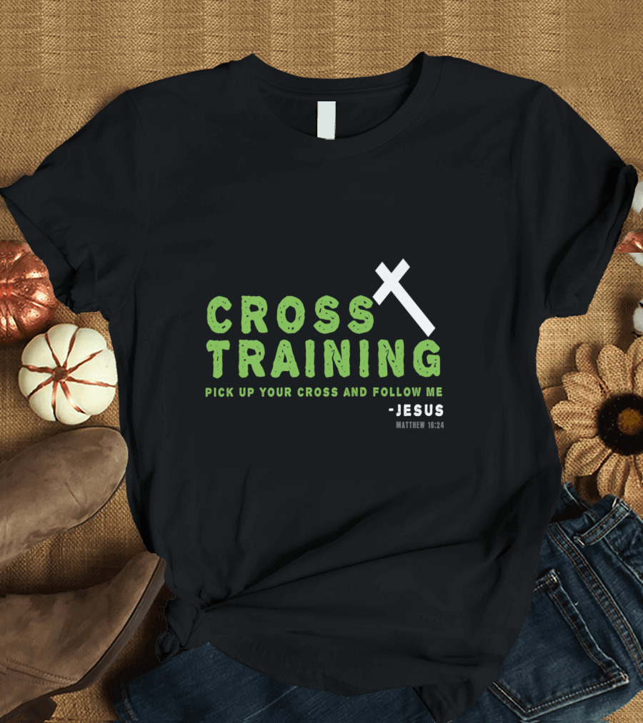 Cross Training Pick Up Your Cross and Follow Me Jesus Matthew 16 24 T-Shirt