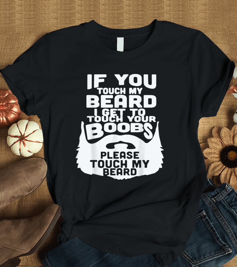 If You Touch My Beard I Get to Touch Your Boobs Please Touch My Beard T-Shirt