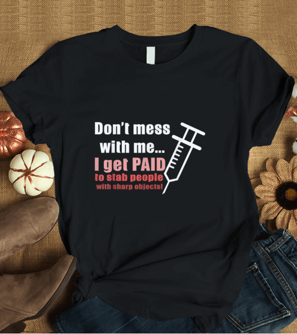 T-Shirt: Don't Mess With Me I Get Paid To Stab People With Sharp Objects Syringe T-Shirt Don't Mess With Me I Get Paid To Stab People With Sharp Objects Syringe T-Shirt