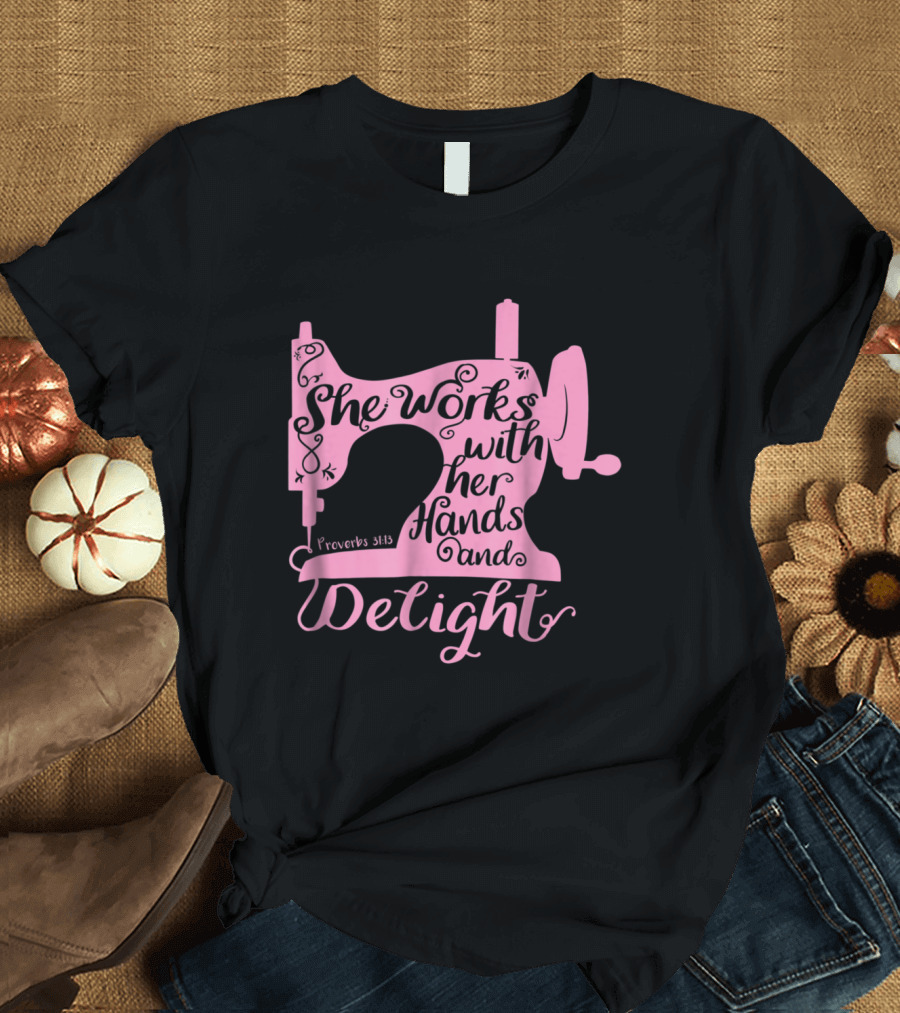 Christian Sewing Machine Proverbs 31:13 She Works with Her Hands and Delight T-Shirt