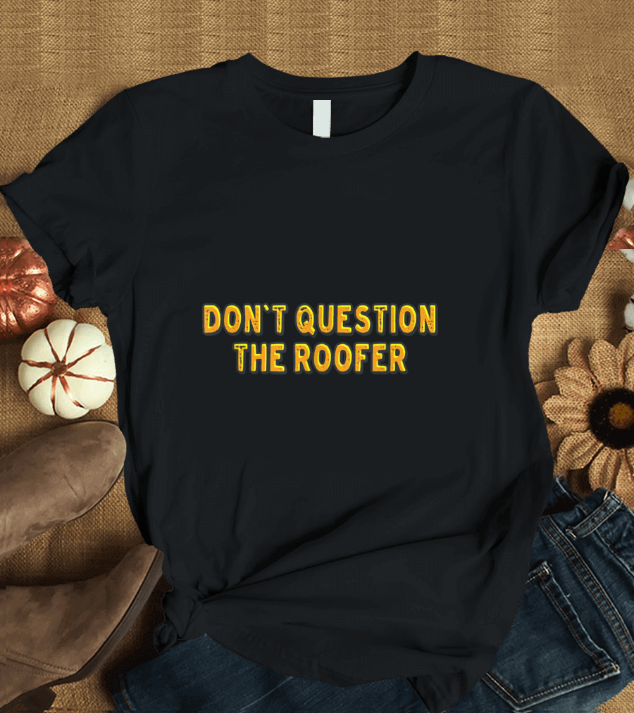 Don't Question the Roofer T-Shirt