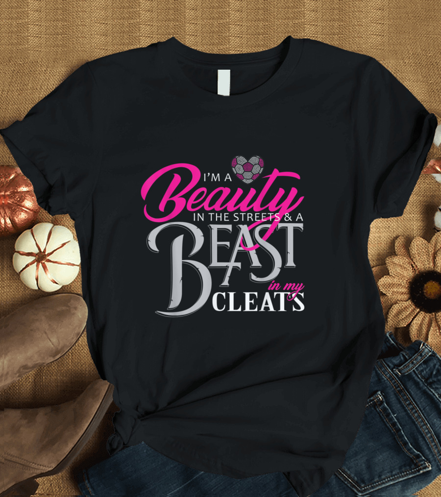I'm a Beauty in the Streets and a Beast in My Cleats Soccer Heart T-Shirt