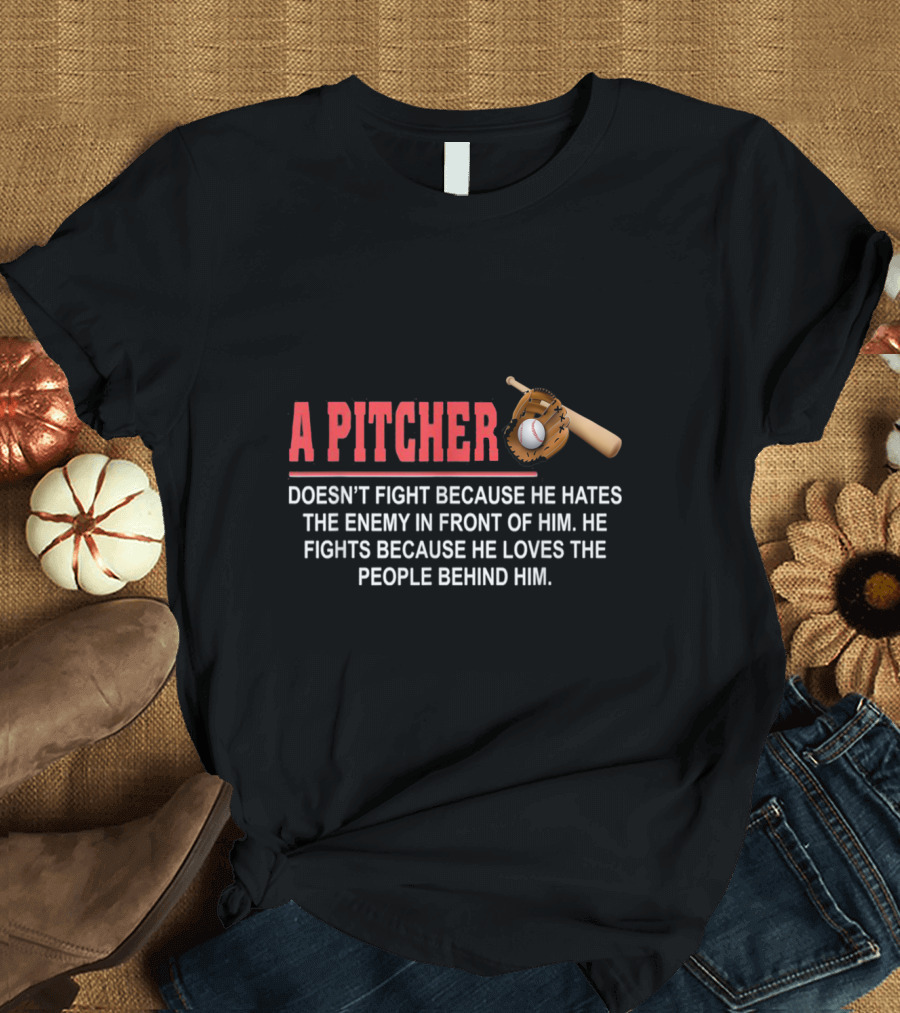 A Pitcher Doesn't Fight Because He Hates the Enemy in Front of Him He Fights Because He Loves the People Behind Him Baseball Glove and Bat T-Shirt