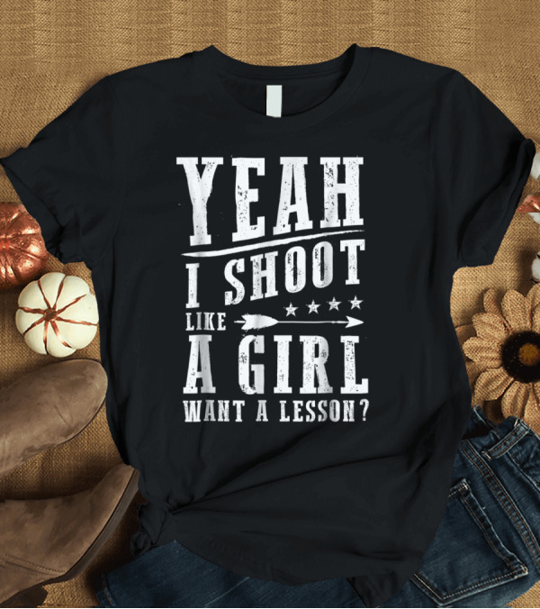 T-Shirt: Yeah I Shoot Like a Girl Want a Lesson Funny Archery Bows and Arrows T-Shirt Yeah I Shoot Like a Girl Want a Lesson Funny Archery Bows and Arrows T-Shirt