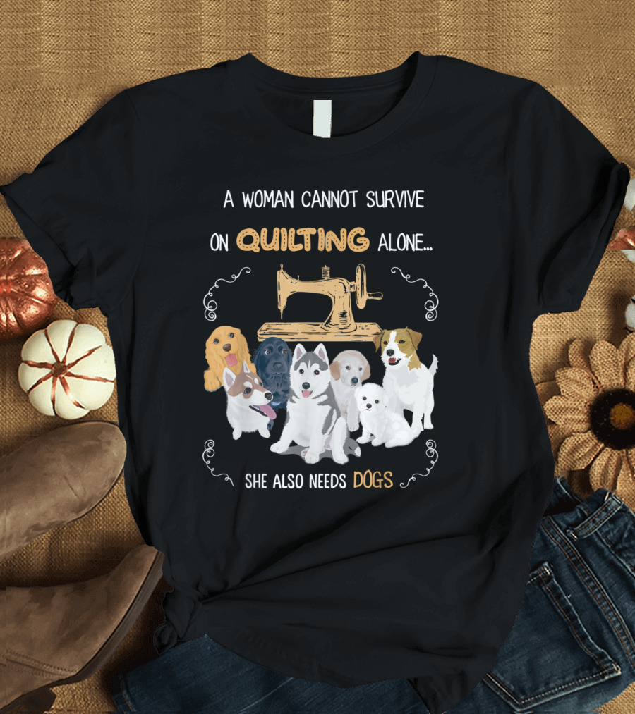 A Woman Cannot Survive On Quilting Alone She Also Needs Dogs T-Shirt