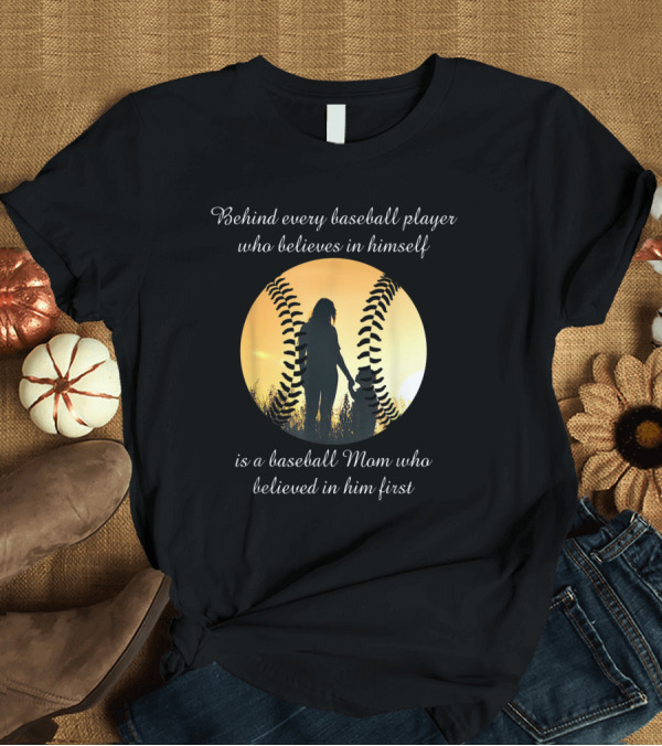 T-Shirt: Behind Every Baseball Player Who Believes in Himself Is a Baseball Mom Who Believed in Him First T-Shirt Behind Every Baseball Player Who Believes in Himself Is a Baseball Mom Who Believed in Him First T-Shirt