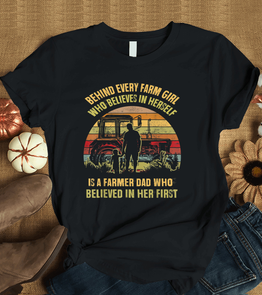 Farmer Dad Support Behind Every Farm Girl Who Believes in Herself T-Shirt