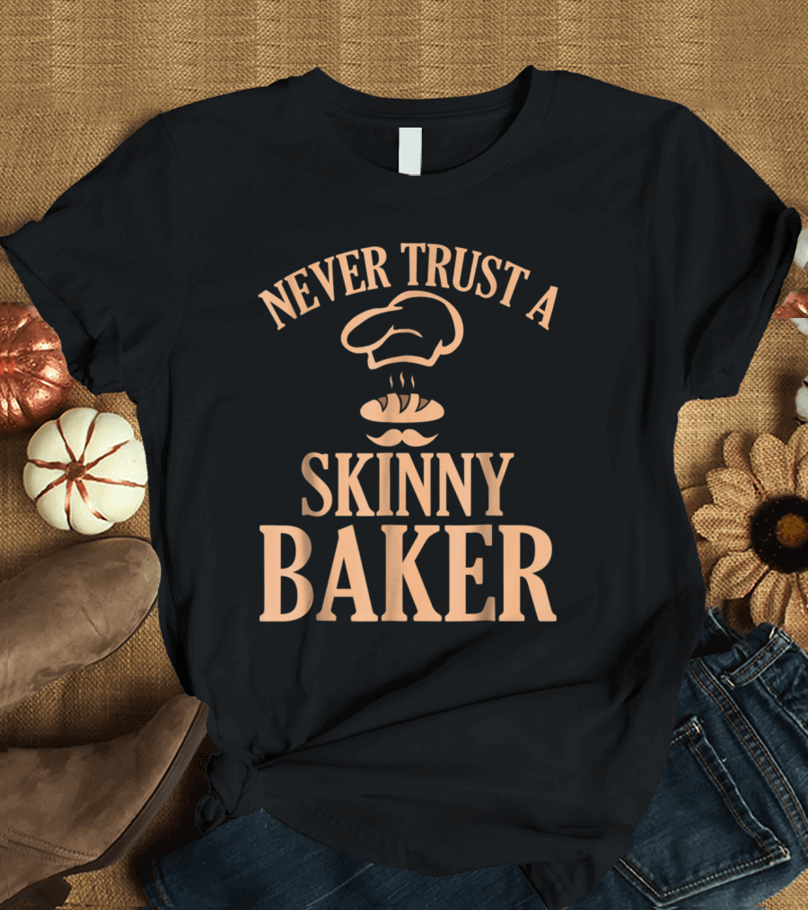 Never Trust a Skinny Baker T-Shirt