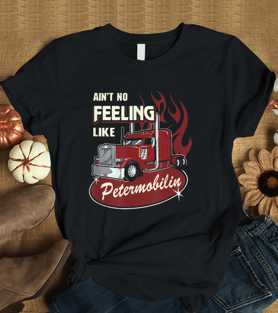 Ain't No Feeling Like Petermobilin Powerful Red Truck with Flames T-Shirt