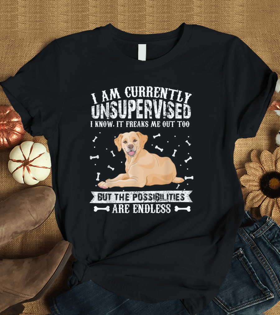 I Am Currently Unsupervised I Know It Freaks Me Out Too Labrador But the Possibilities Are Endless with Dog and Bones T-Shirt