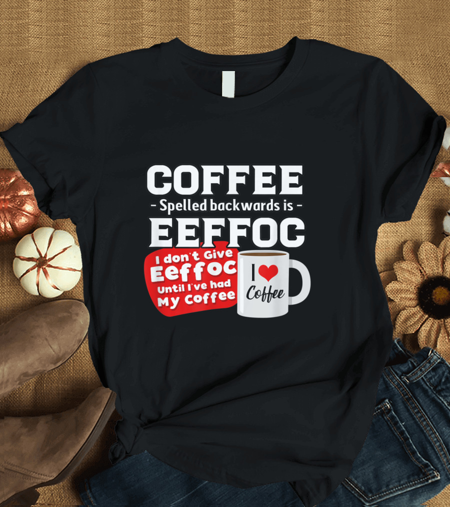 COFFEE Spelled Backwards Eeffoc Until I've Had My Coffee I Love Coffee Mug T-Shirt