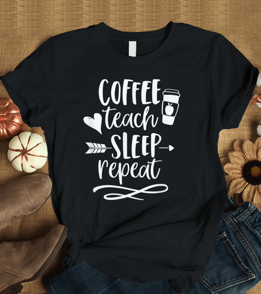 Coffee Teach Sleep Repeat Heart Arrow Coffee Cup Teacher T-Shirt