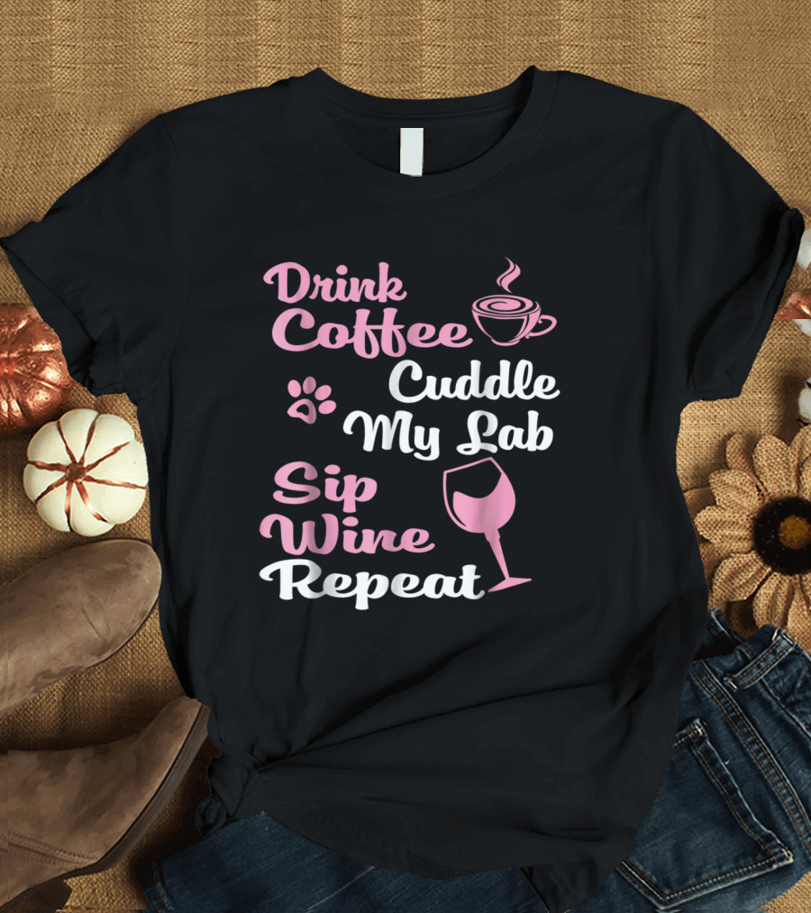 Drink Coffee Cuddle My Lab Sip Wine Repeat T-Shirt