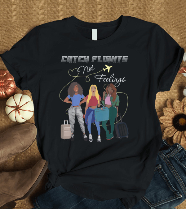 T-Shirt: Catch Flights Not Feelings with Women and Luggage T-Shirt Catch Flights Not Feelings with Women and Luggage T-Shirt