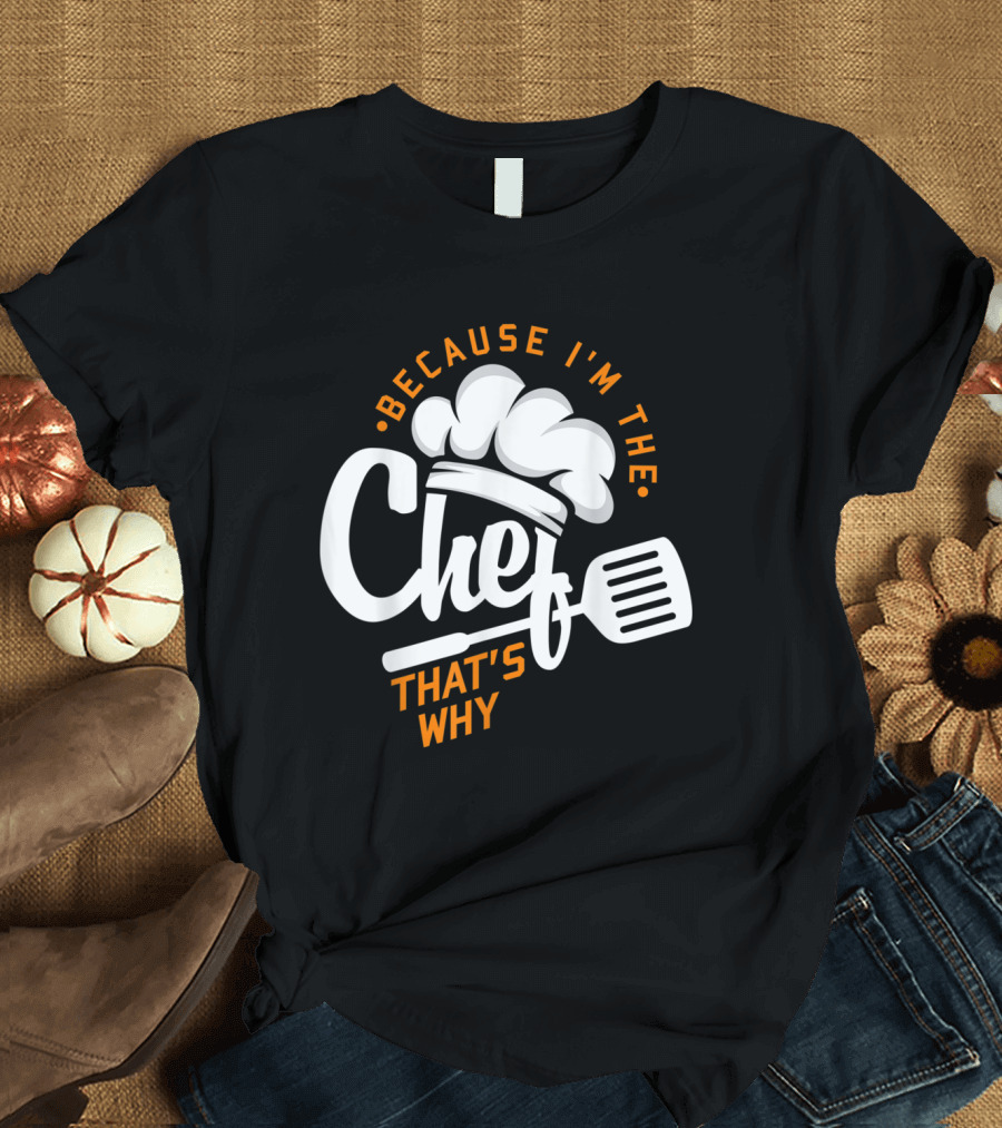 Because I'm the Chef That's Why Funny Gourmet Cooking T-Shirt