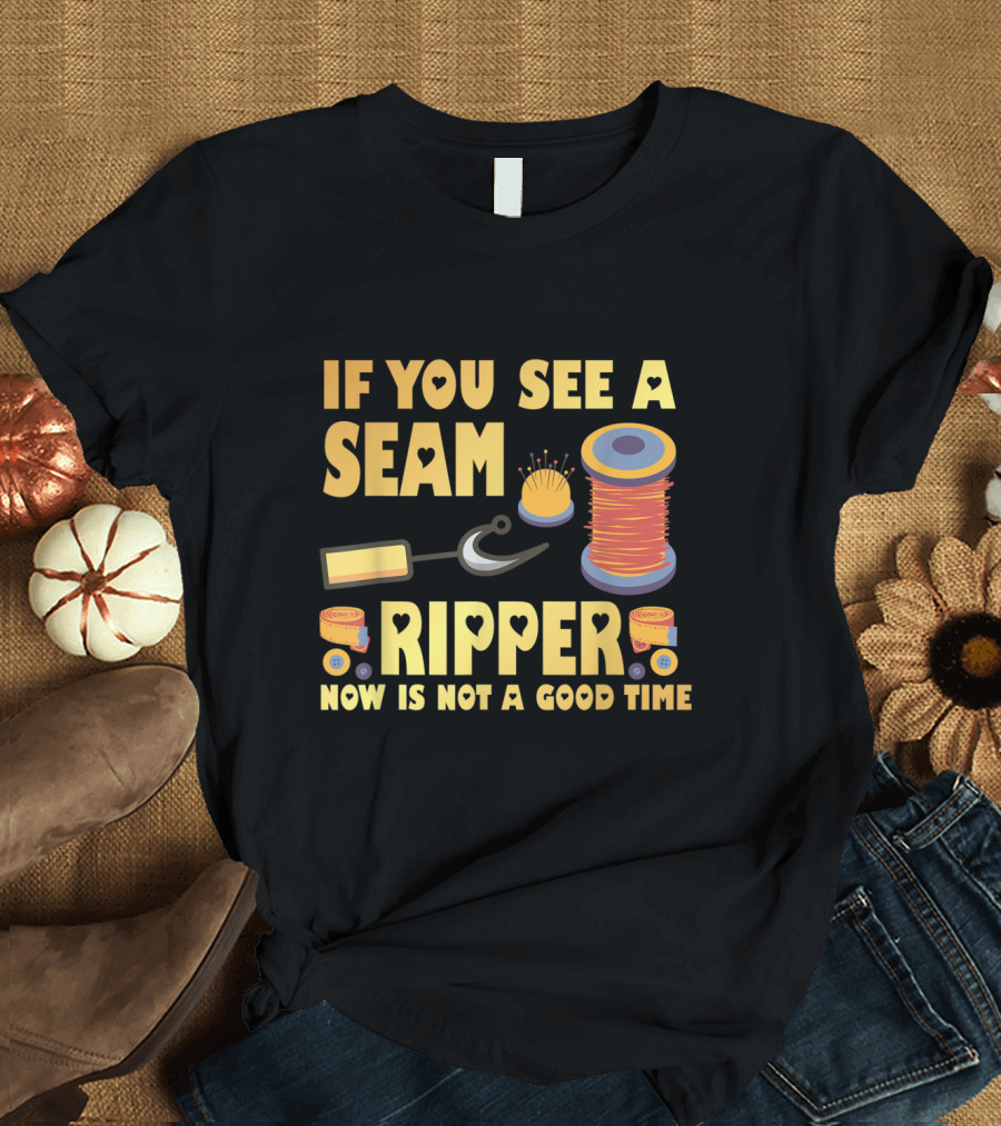 If You See a Seam Ripper Now Is Not a Good Time Sewing Quilting Humor T-Shirt
