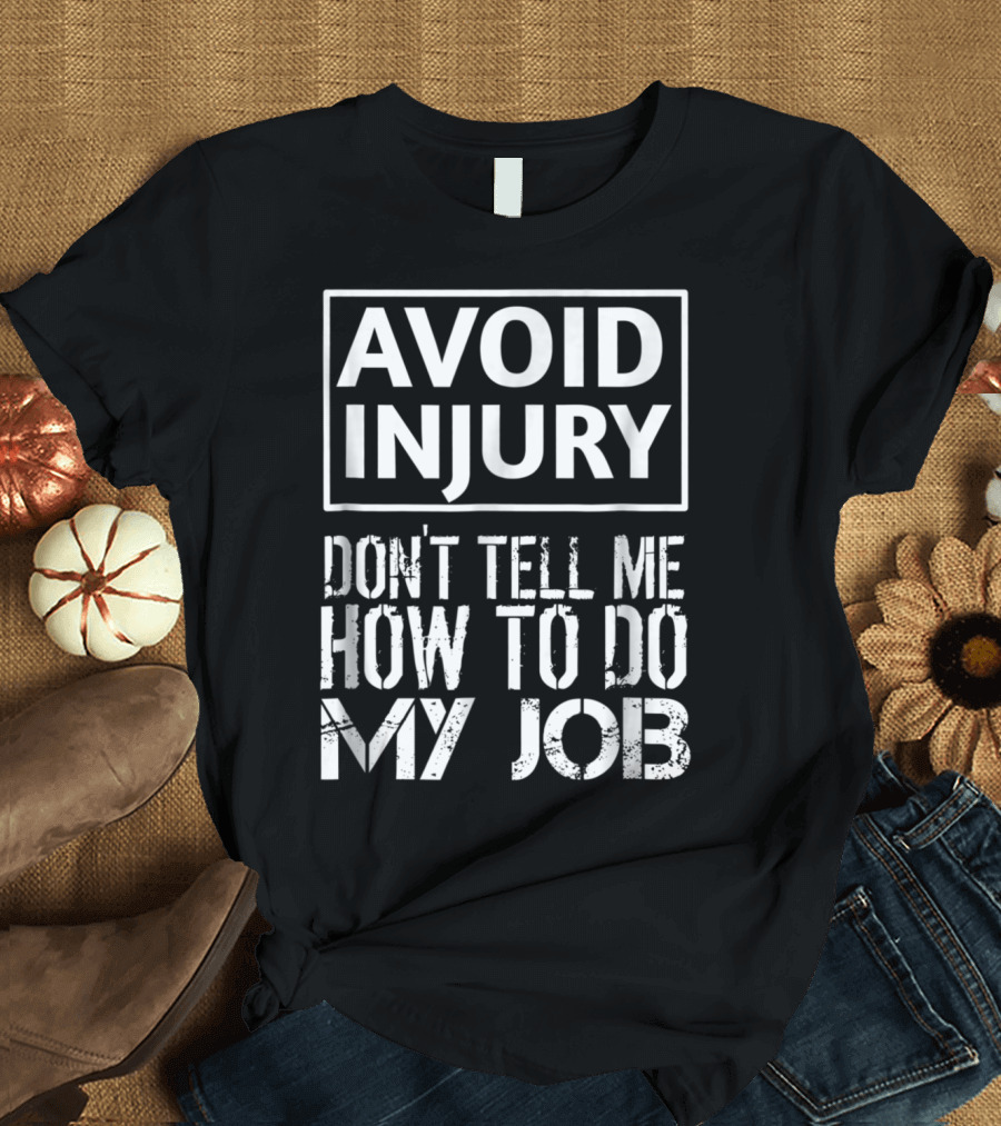 Avoid Injury Don't Tell Me How to Do My Job Funny Construction Worker Carpenter Electrician T-Shirt
