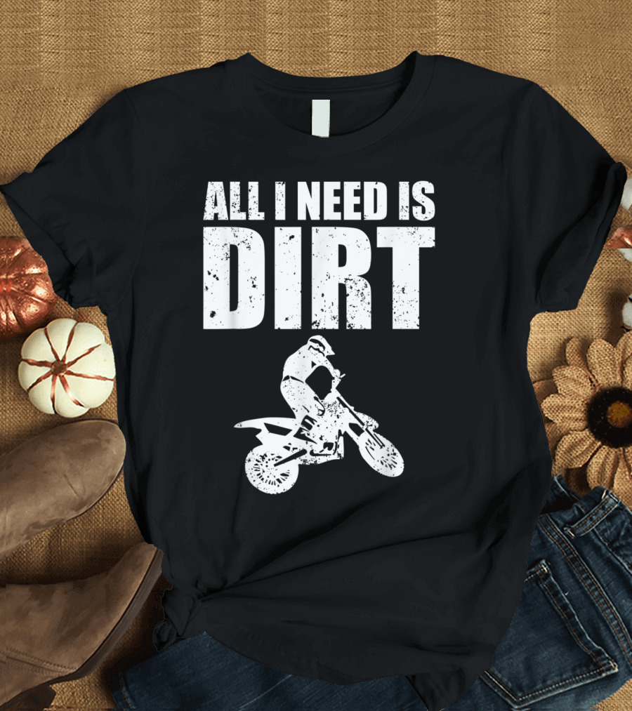 All I Need Is Dirt Bike Motocross T-Shirt
