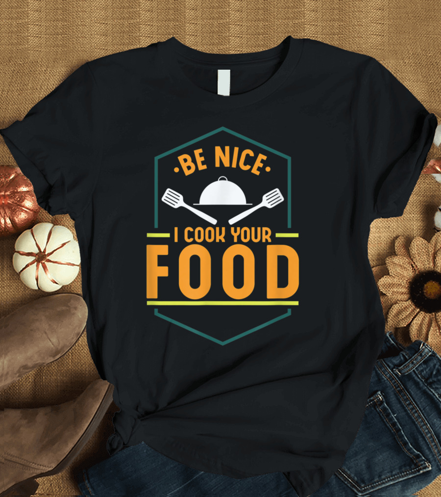 Be Nice I Cook Your Food Funny Cooking Novelty T-Shirt