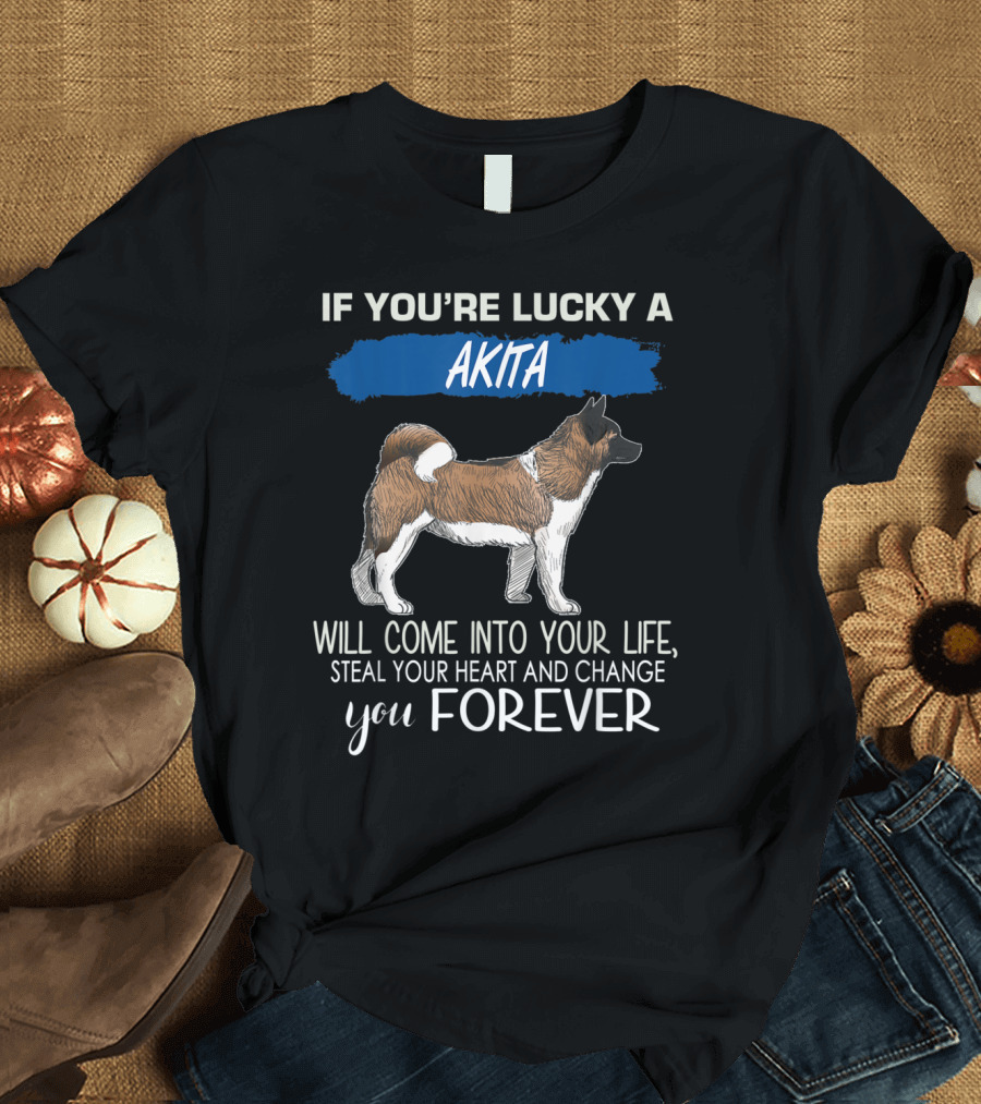 If You're Lucky a Akita Will Come Into Your Life Steal Your Heart and Change You Forever T-Shirt