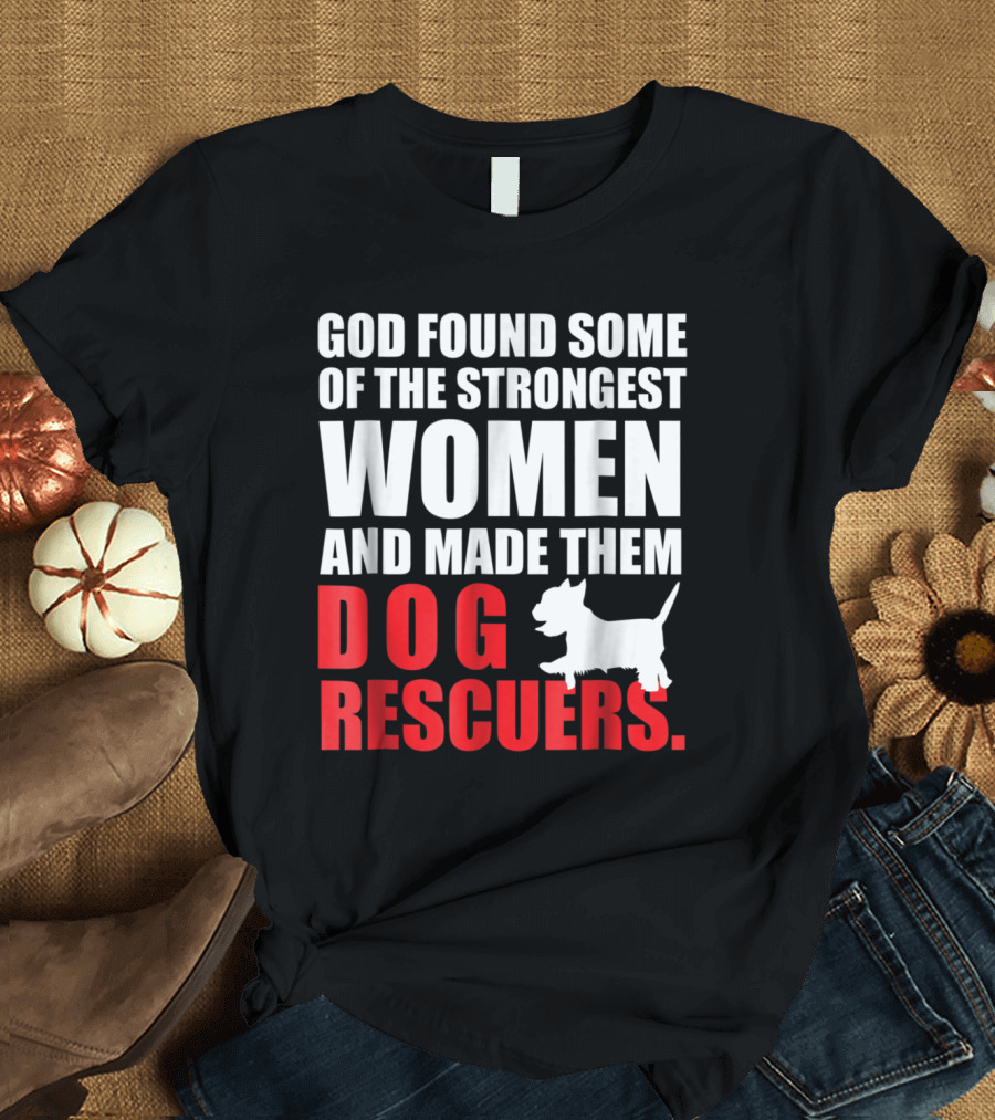 God Found Some of the Strongest Women and Made Them Dog Rescuers T-Shirt