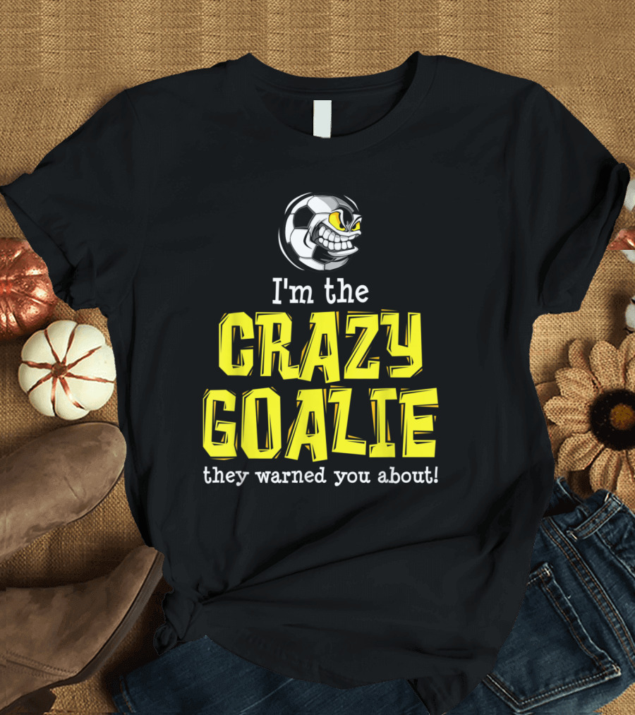 I'm the Crazy Goalie They Warned You About Soccer Player T-Shirt