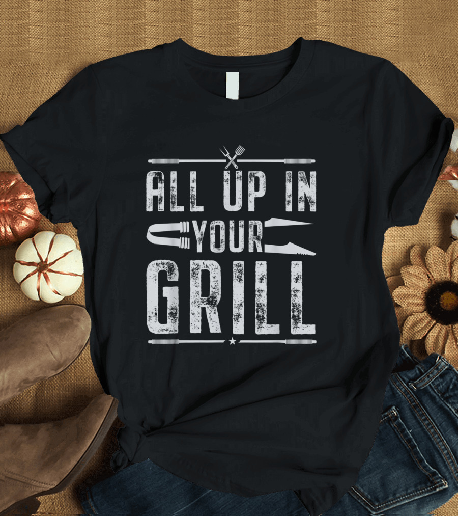 All Up in Your Grill BBQ Grilling Barbecue Cooking Utensils T-Shirt