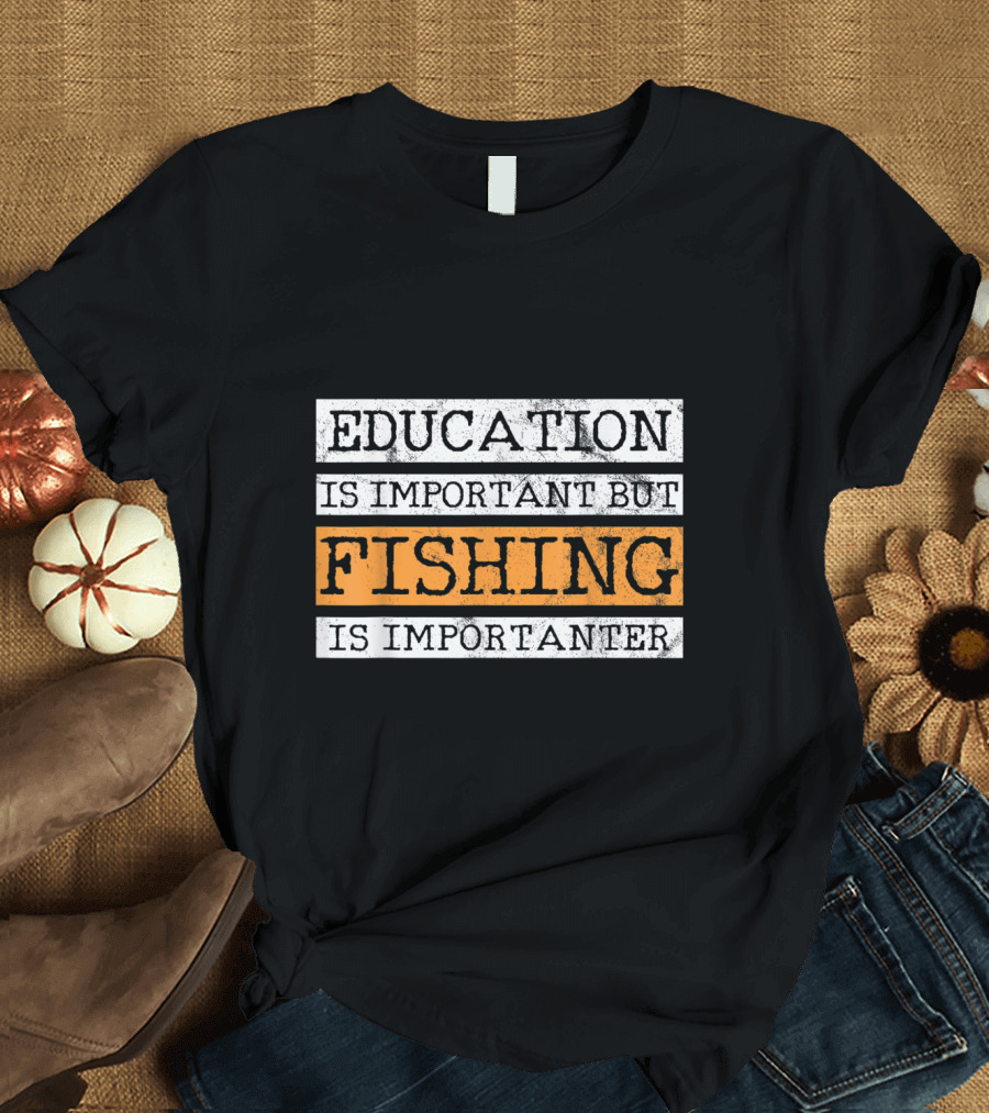 Education Is Important But Fishing Is Importanter T-Shirt