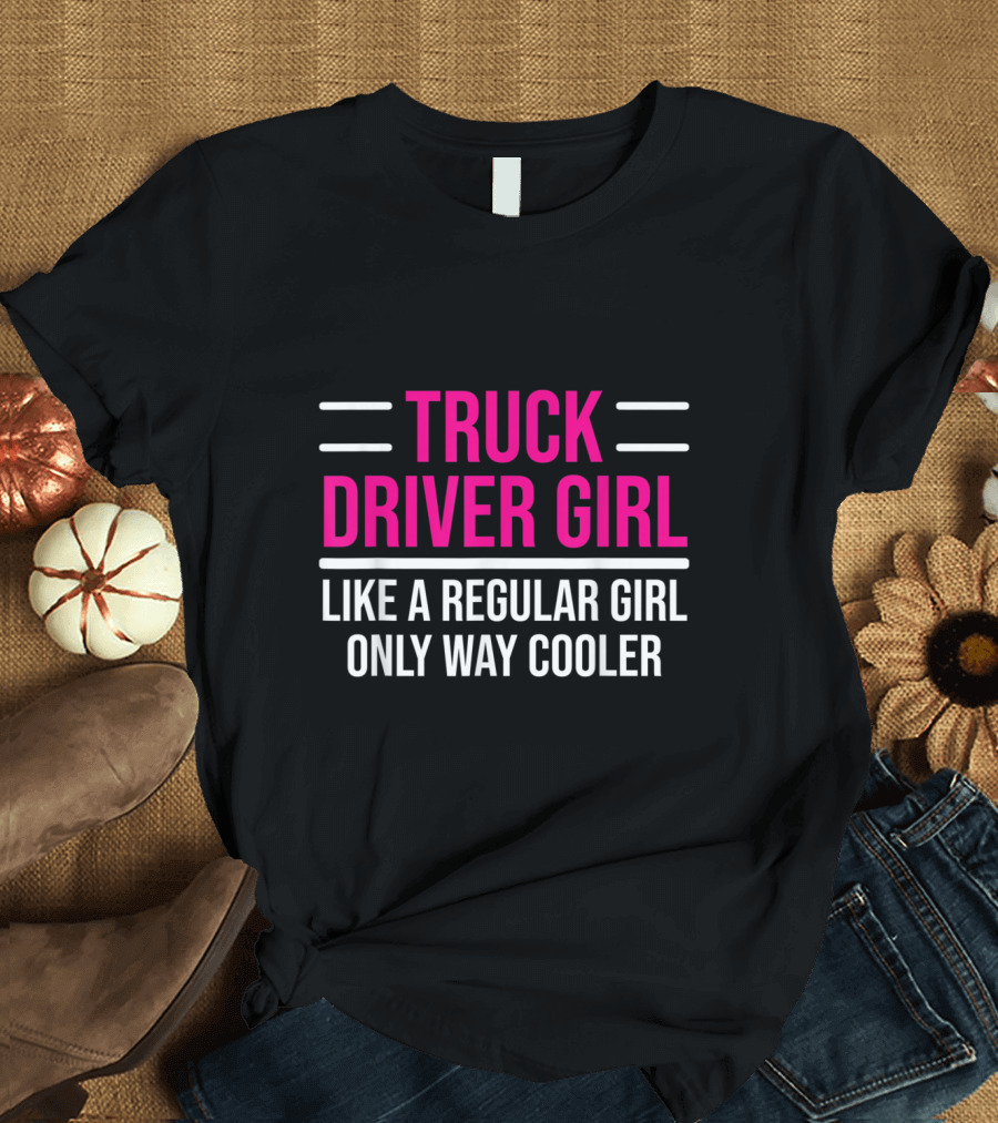 Truck Driver Girl Like a Regular Girl Only Way Cooler T-Shirt