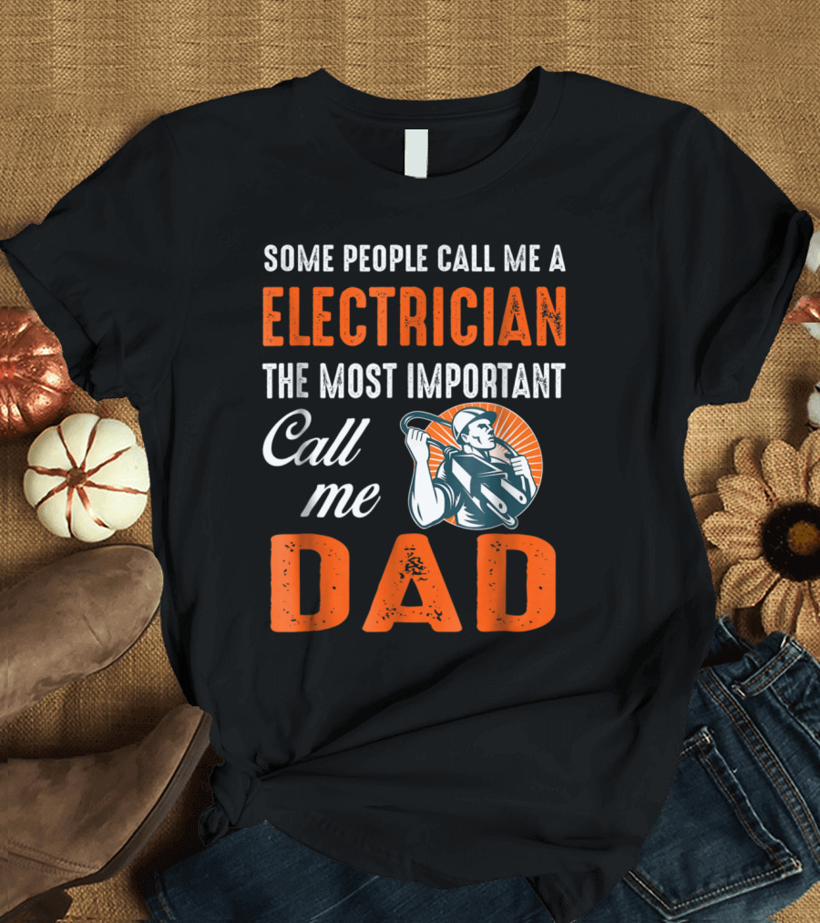 Some People Call Me a Electrician The Most Important Call Me Dad T-Shirt