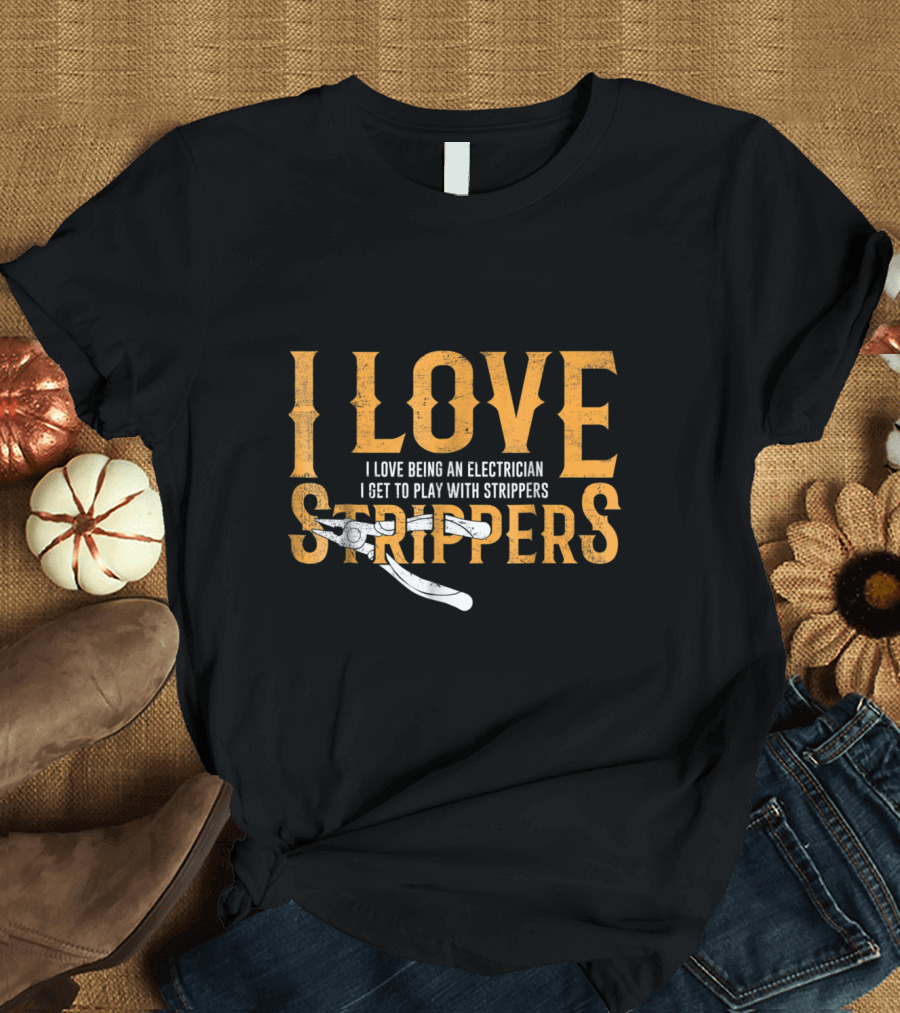 I Love Being an Electrician I Get to Play with Strippers T-Shirt
