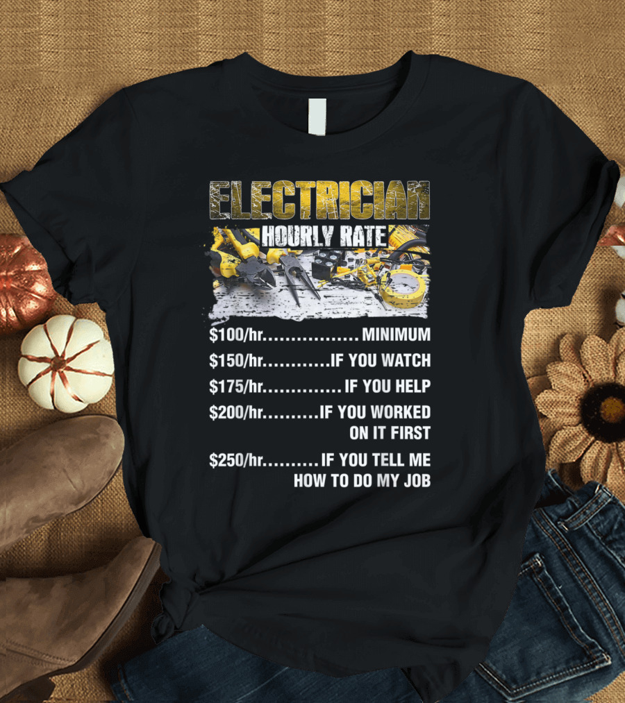 Electrician Hourly Rate Minimum If You Watch Help Worked On It Tell Me How To Do My Job T-Shirt