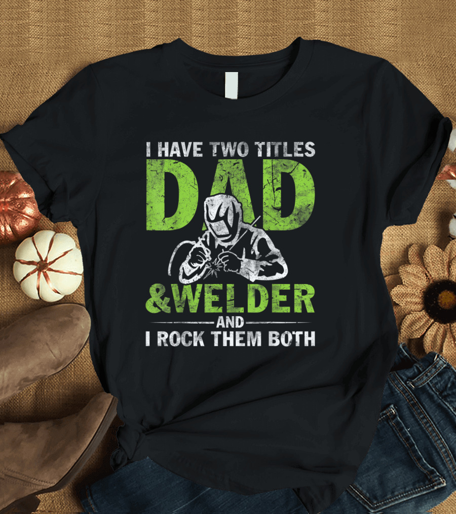 I Have Two Titles Dad Welder and I Rock Them Both with Welding Gear T-Shirt