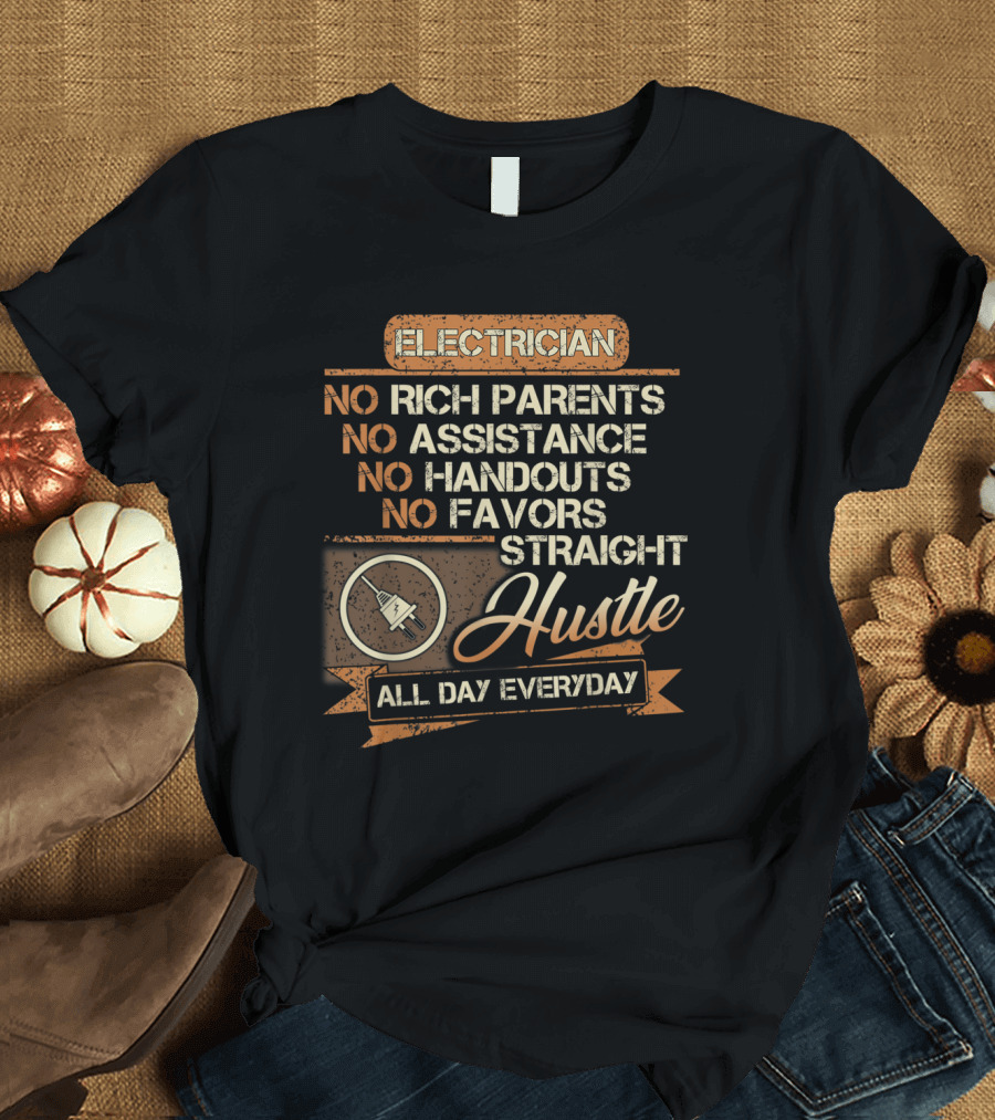 Electrician No Rich Parents No Assistance No Handouts No Favors Straight Hustle All Day Everyday T-Shirt
