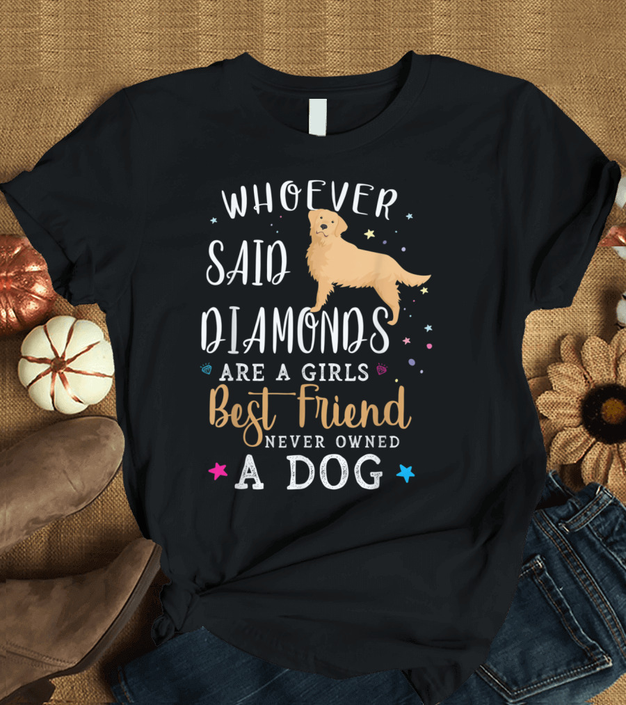 Whoever Said Diamonds Are a Girls Best Friend Never Owned a Dog Golden Retriever T-Shirt
