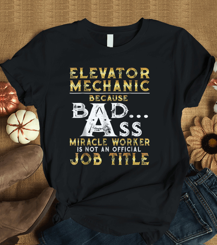 Elevator Mechanic Because Badass Miracle Worker Is Not an Official Job Title T-Shirt