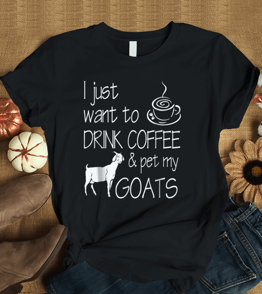 I Just Want to Drink Coffee and Pet My Goats T-Shirt