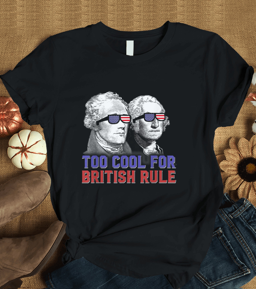 Too Cool for British Rule Sunglasses George Washington Hamilton T-Shirt