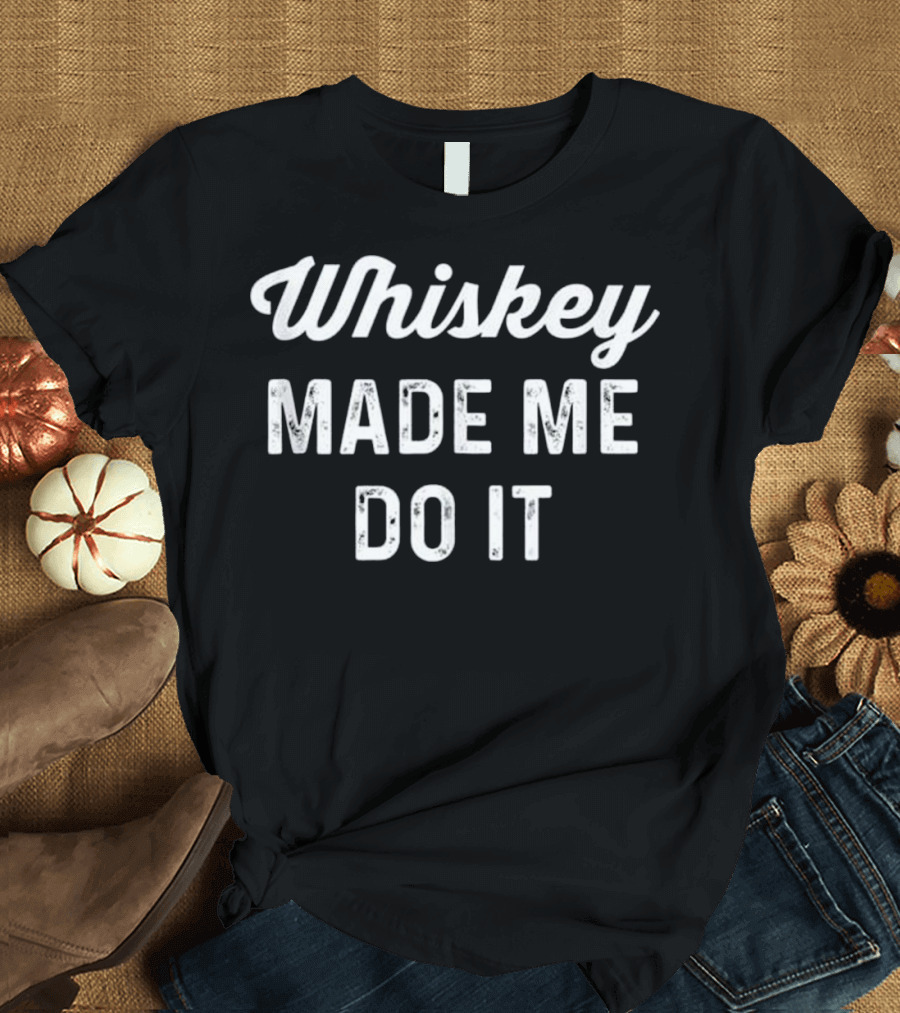Whiskey Made Me Do It Phrase Text in Bold White Font T-Shirt