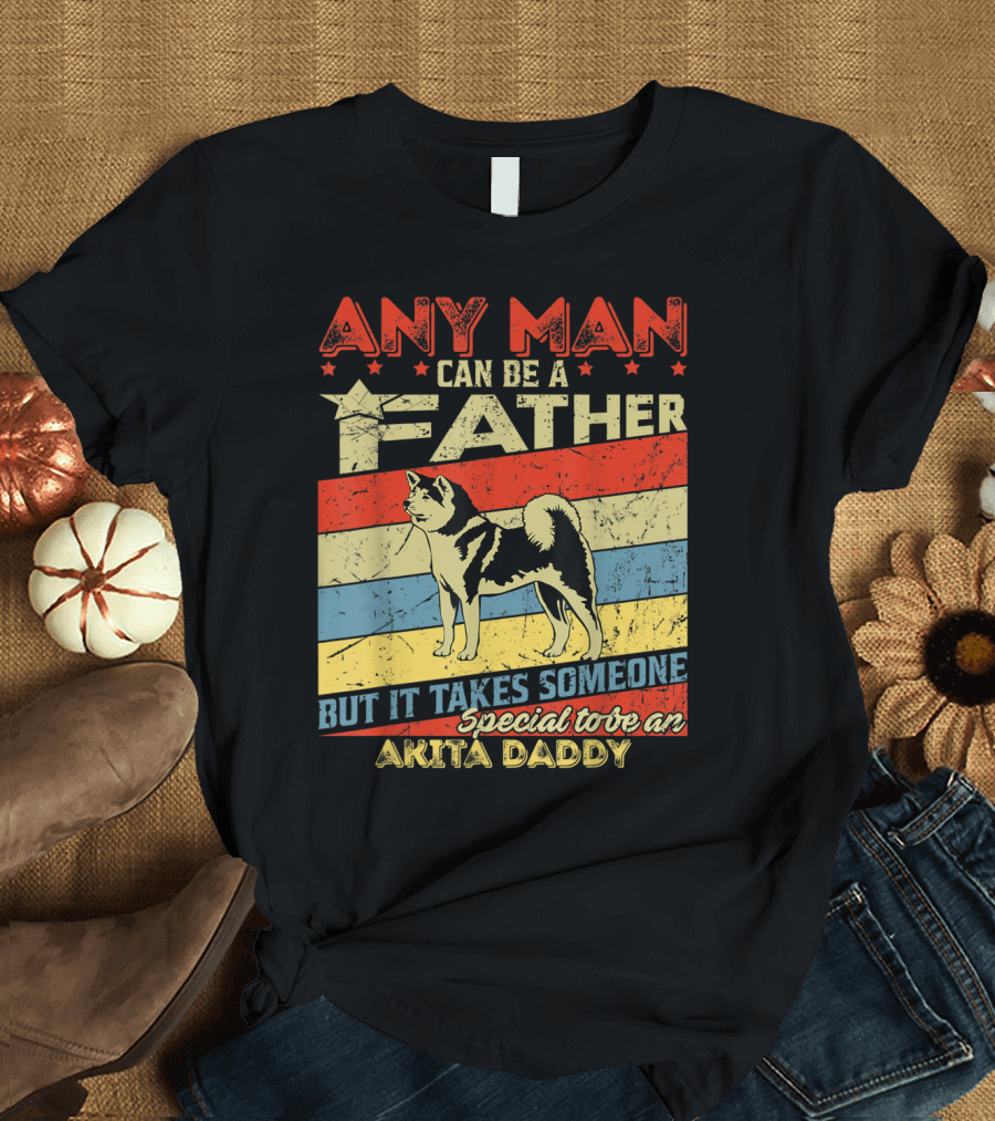 Any Man Can Be a Father But It Takes Someone Special to Be an Akita Daddy T-Shirt
