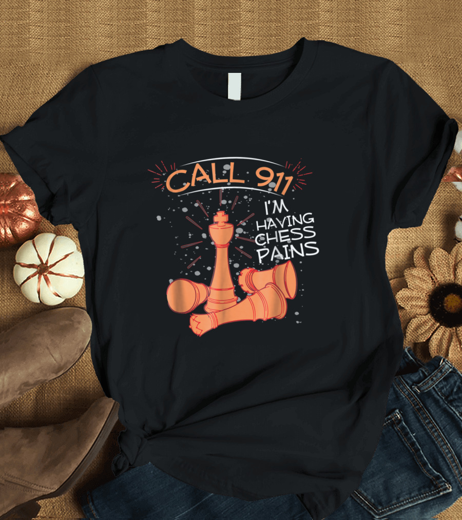 Call 911 I'm Having Chess Pains with King and Fallen Pieces T-Shirt