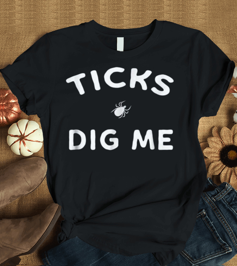 Ticks Dig Me Funny Gardening Tick Bug Humor T-Shirt