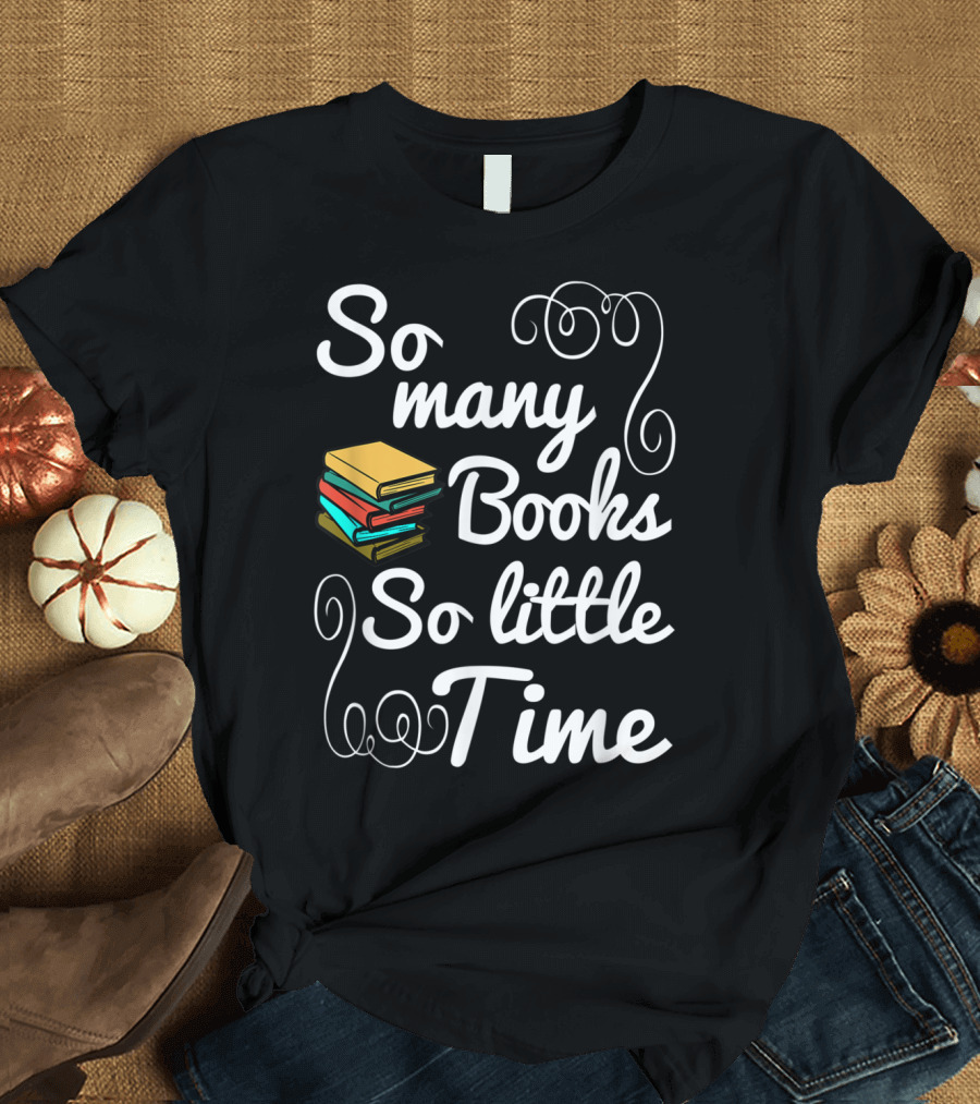 So Many Books So Little Time Book Lover T-Shirt