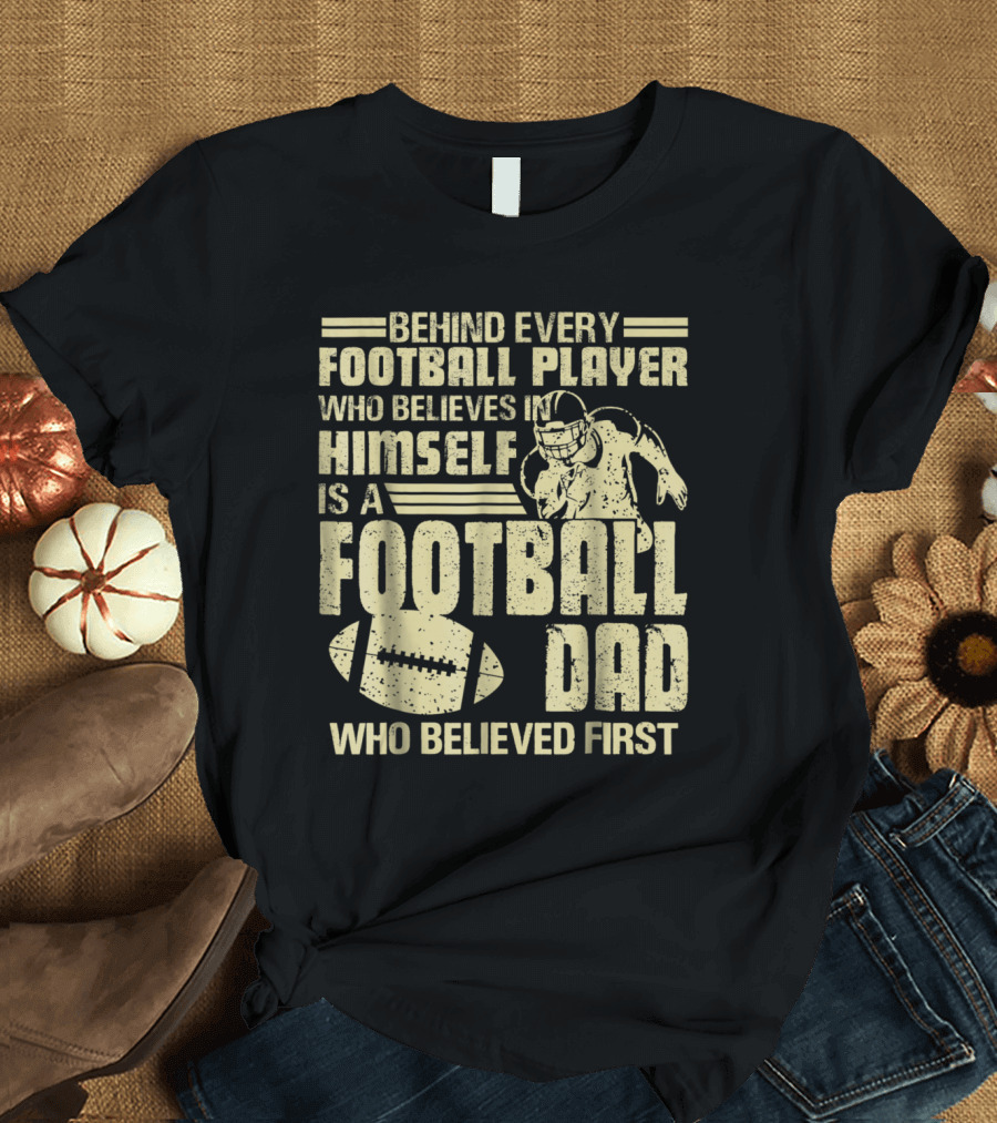 Behind Every Football Player Who Believes in Himself Is a Football Dad Who Believed First T-Shirt