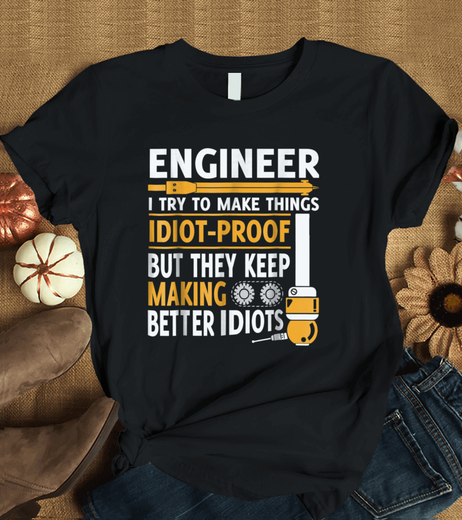 Engineer I Try to Make Things Idiot-Proof But They Keep Making Better Idiots T-Shirt