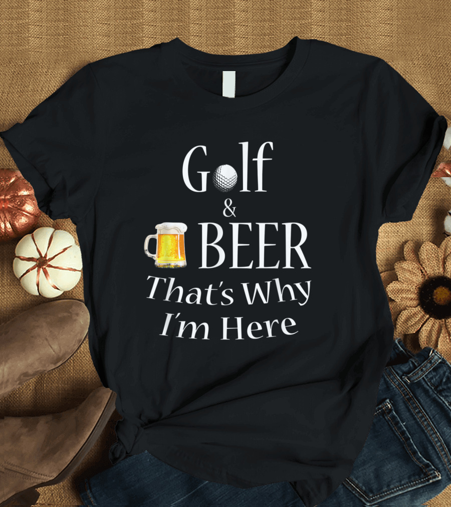 Golf and Beer That's Why I'm Here Dad Joke T-Shirt