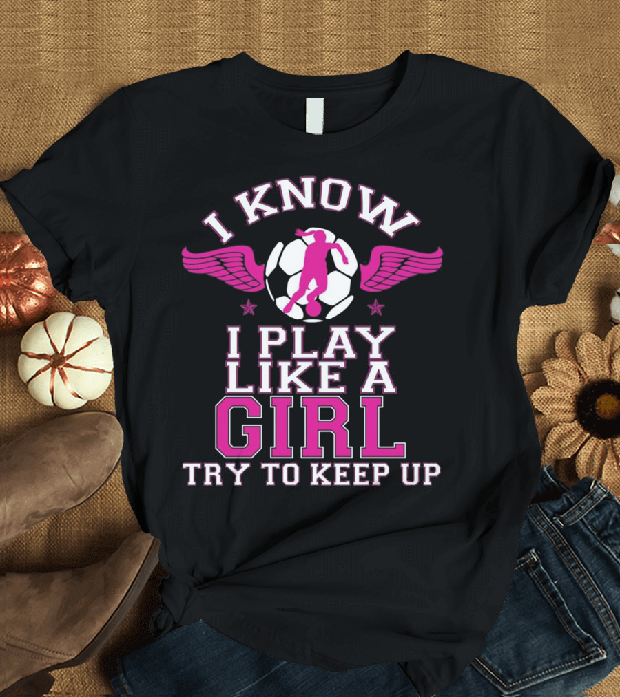 I Know I Play Like a Girl Soccer Try to Keep Up Pink Wings T-Shirt